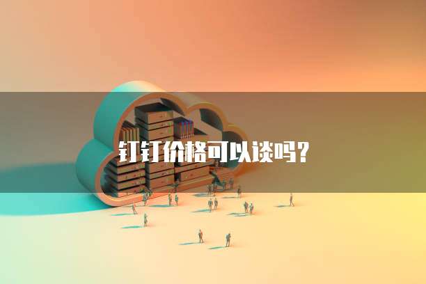 钉钉价格可以谈吗?