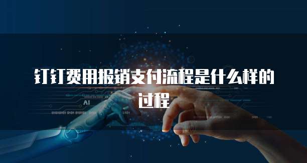 钉钉费用报销支付流程是什么样的过程
