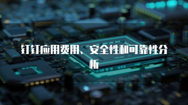 钉钉应用费用、安全性和可靠性分析