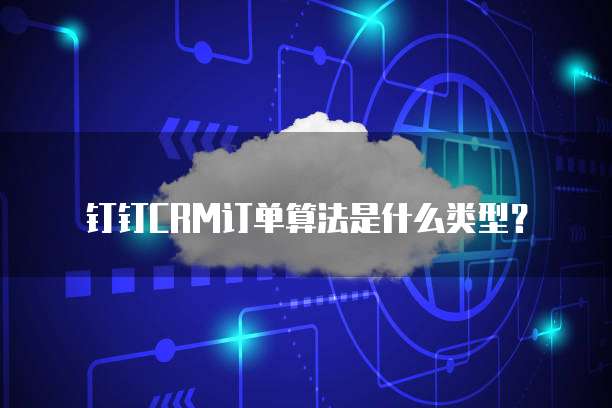 钉钉CRM订单算法是什么类型？