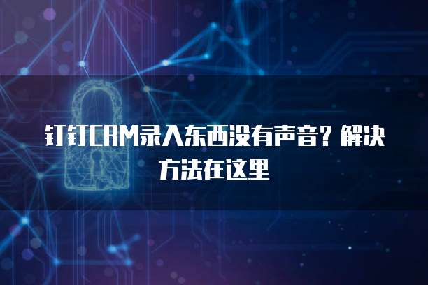 钉钉CRM录入东西没有声音?解决方法在这里