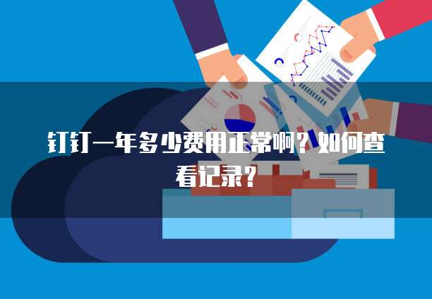 钉钉一年多少费用正常啊?如何查看记录?