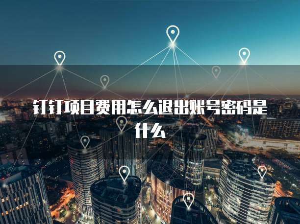 钉钉项目费用怎么退出账号密码是什么