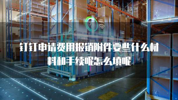 钉钉申请费用报销附件要些什么材料和手续呢怎么填呢