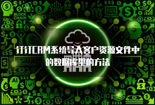 钉钉CRM系统导入客户资源文件中的数据库里的方法
