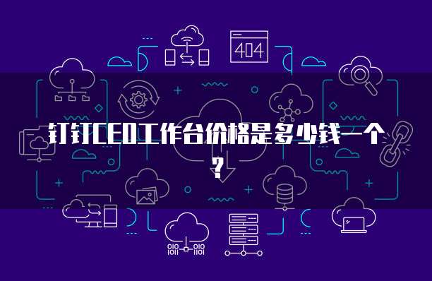钉钉CEO工作台价格是多少钱一个?