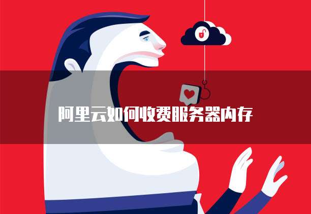 阿里云如何收费服务器内存