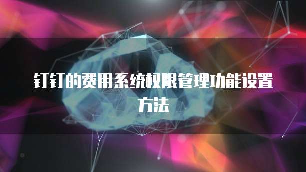 钉钉的费用系统权限管理功能设置方法