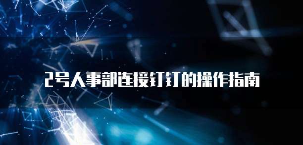 2号人事部连接钉钉的操作指南