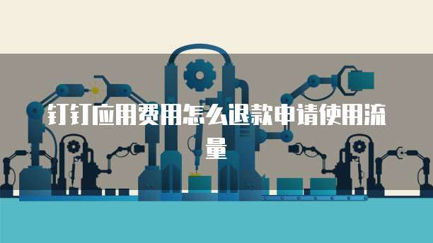 钉钉应用费用怎么退款申请使用流量