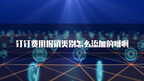 钉钉费用报销类别怎么添加的呀啊