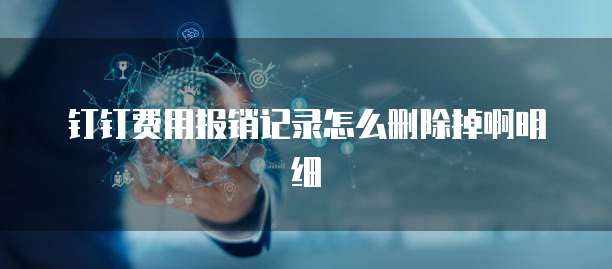 钉钉费用报销记录怎么删除掉啊明细