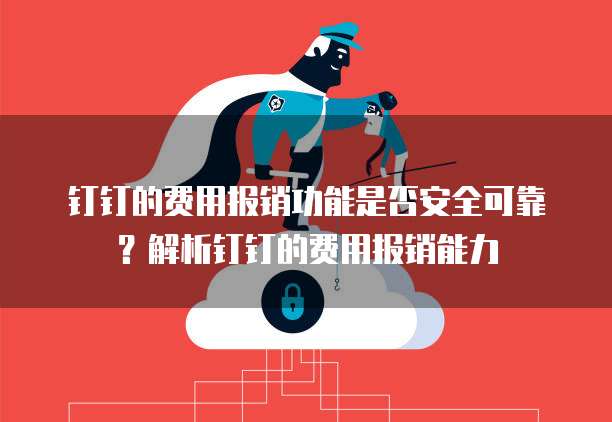 钉钉的费用报销功能是否安全可靠?解析钉钉的费用报销能力