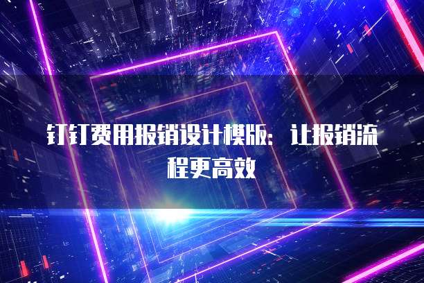 钉钉费用报销设计模版：让报销流程更高效