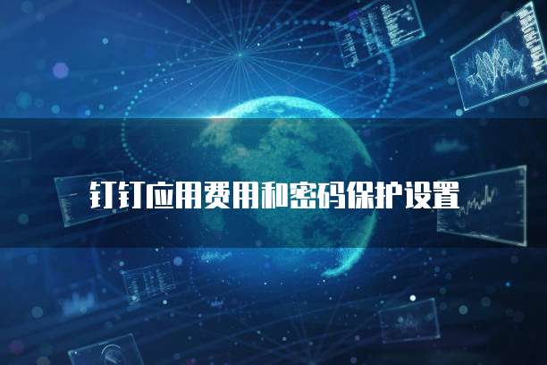 钉钉应用费用和密码保护设置