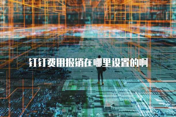 钉钉费用报销在哪里设置的啊