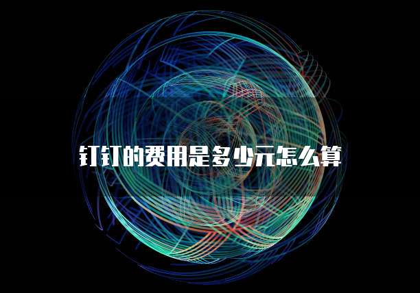 钉钉的费用是多少元怎么算