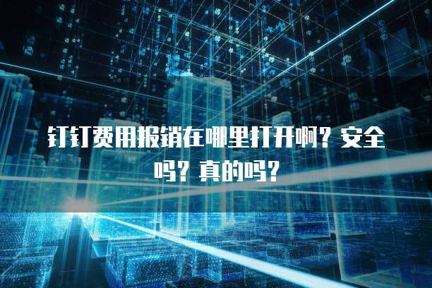 钉钉费用报销在哪里打开啊?安全吗?真的吗?