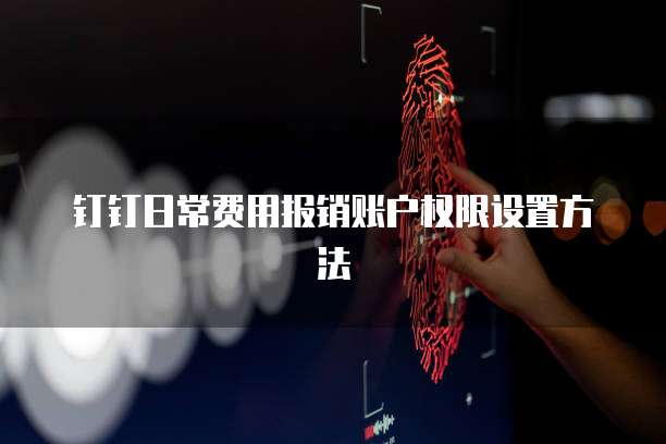 钉钉日常费用报销账户权限设置方法