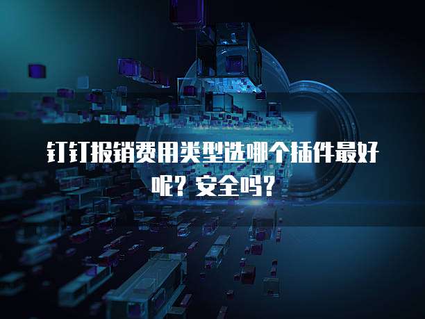 钉钉报销费用类型选哪个插件最好呢？安全吗？