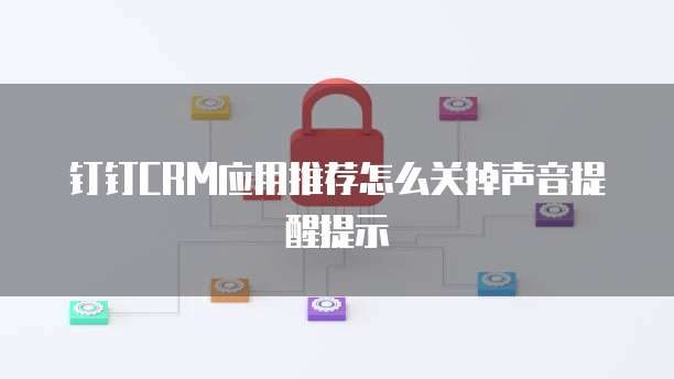 钉钉CRM应用推荐怎么关掉声音提醒提示