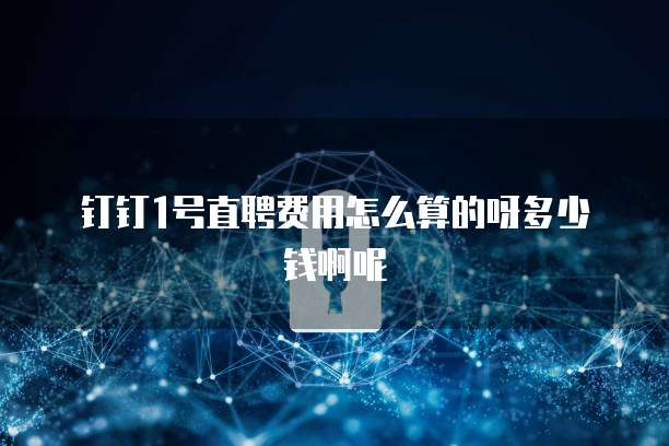 钉钉1号直聘费用怎么算的呀多少钱啊呢