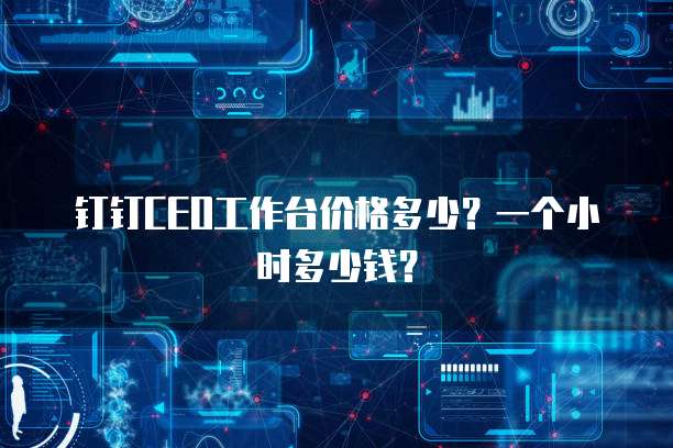 钉钉CEO工作台价格多少?一个小时多少钱?