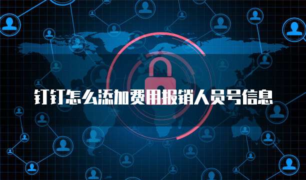 钉钉怎么添加费用报销人员号信息
