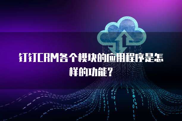 钉钉CRM各个模块的应用程序是怎样的功能？