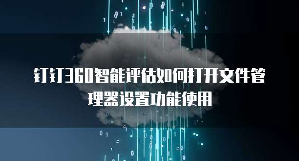 钉钉360智能评估如何打开文件管理器设置功能使用