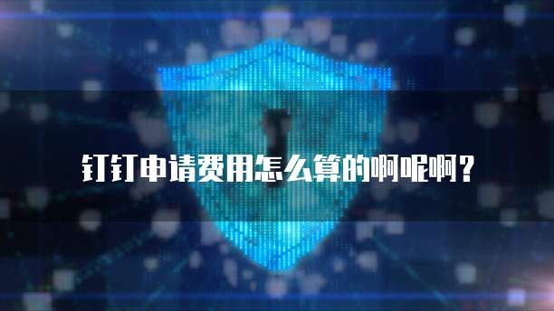 钉钉申请费用怎么算的啊呢啊?