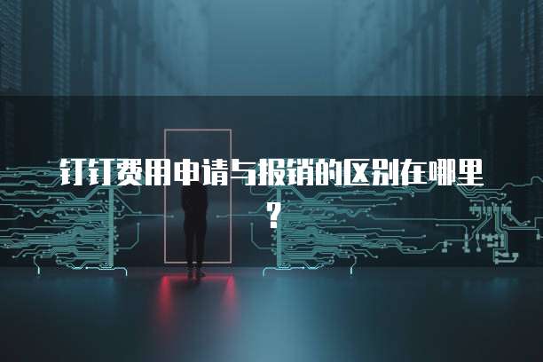 钉钉费用申请与报销的区别在哪里?