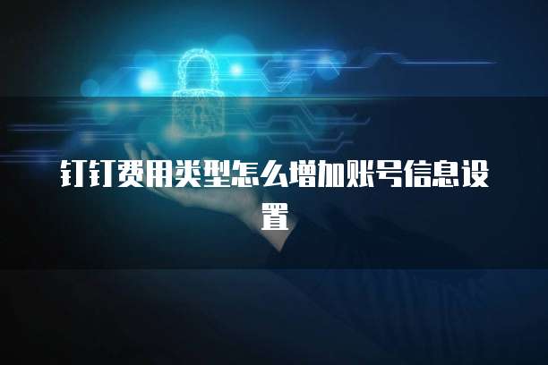 钉钉费用类型怎么增加账号信息设置