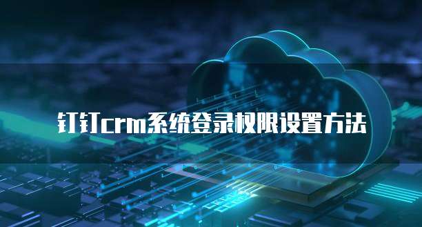 钉钉crm系统登录权限设置方法