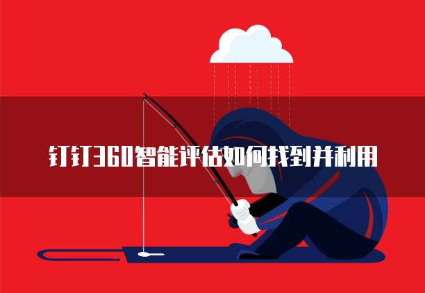 钉钉360智能评估如何找到并利用
