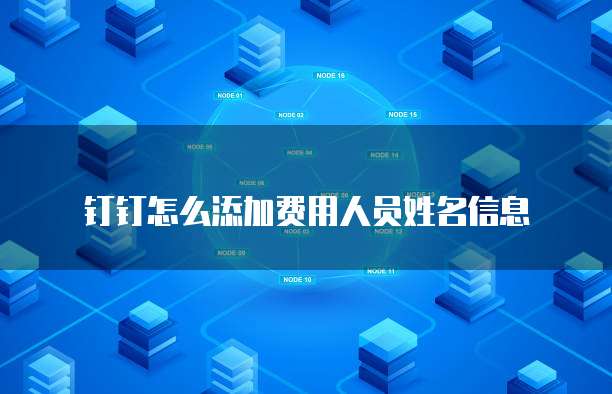 钉钉怎么添加费用人员姓名信息