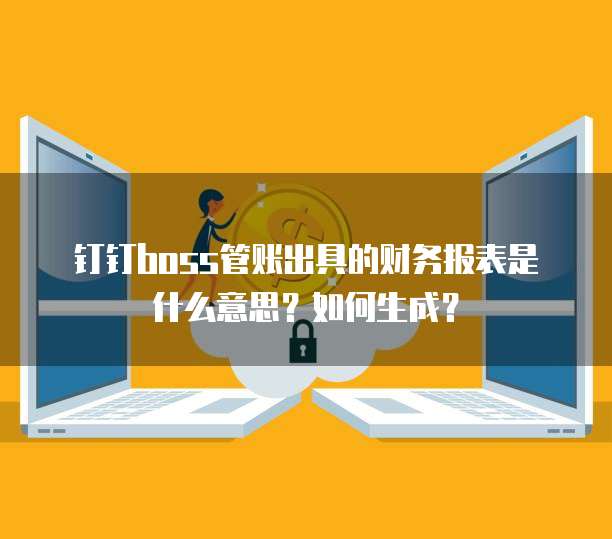 钉钉boss管账出具的财务报表是什么意思？如何生成？