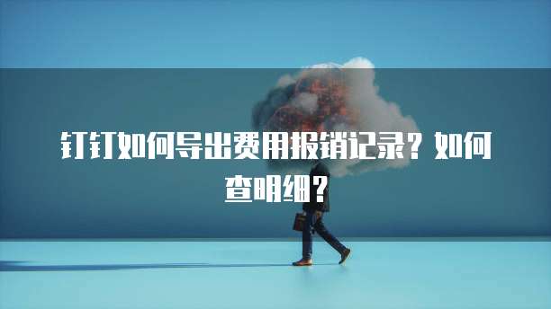 钉钉如何导出费用报销记录？如何查明细？