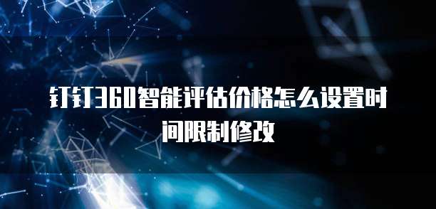 钉钉360智能评估价格怎么设置时间限制修改