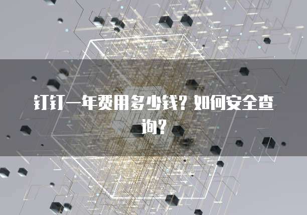 钉钉一年费用多少钱？如何安全查询？