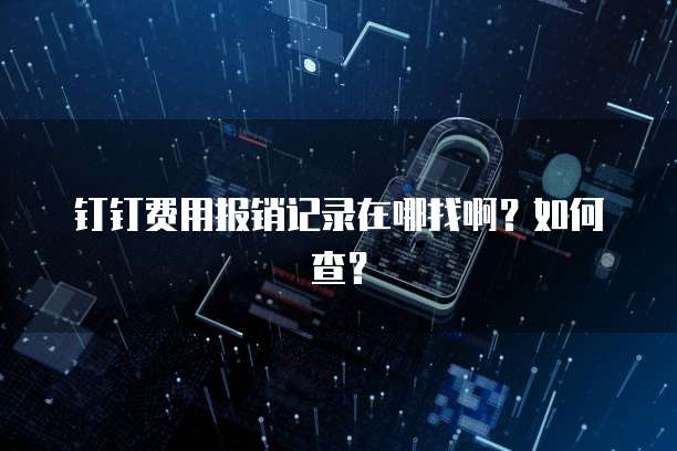 钉钉费用报销记录在哪找啊?如何查?