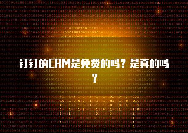 钉钉的CRM是免费的吗？是真的吗？
