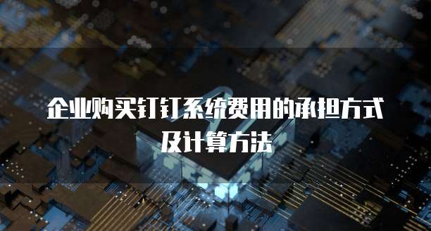 企业购买钉钉系统费用的承担方式及计算方法