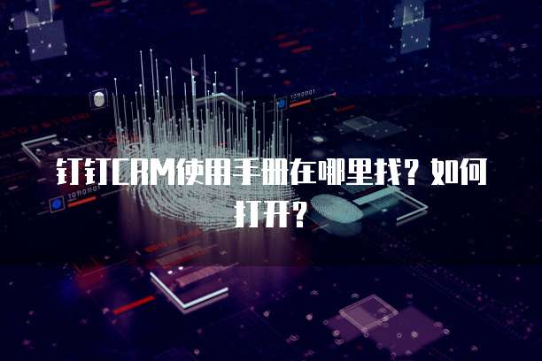 钉钉CRM使用手册在哪里找?如何打开?