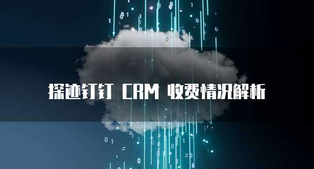 探迹钉钉 CRM 收费情况解析