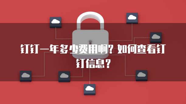 钉钉一年多少费用啊?如何查看钉钉信息?