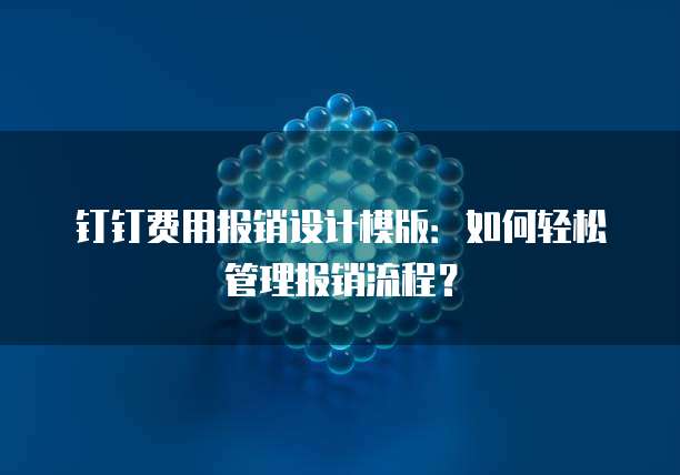 钉钉费用报销设计模版:如何轻松管理报销流程?