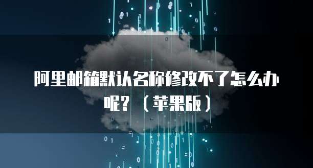 阿里云邮箱怎么了