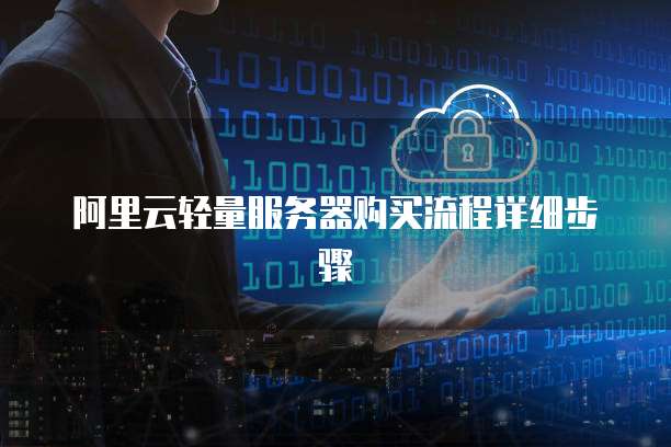 阿里云轻量服务器购买流程详细步骤