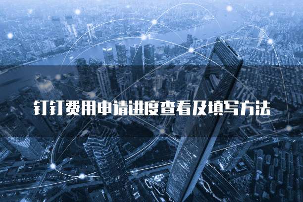 钉钉费用申请进度查看及填写方法